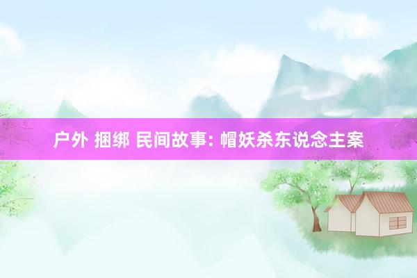 户外 捆绑 民间故事: 帽妖杀东说念主案